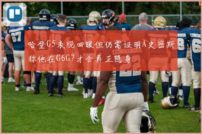 哈登G5表现回暖但仍需证明A史密斯称他在G6G7才会真正隐身