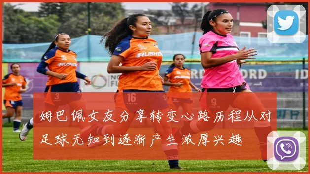 姆巴佩女友分享转变心路历程从对足球无知到逐渐产生浓厚兴趣