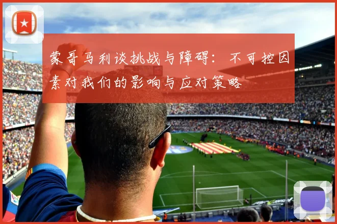 蒙哥马利谈挑战与障碍：不可控因素对我们的影响与应对策略