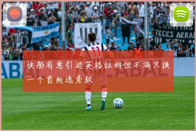 快船有意引进英格拉姆但不满只换一个首轮选秀权