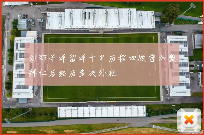 刘邵子洋留洋十年历程回顾曾加盟拜仁后经历多次外租
