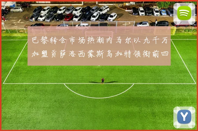 巴黎转会市场热潮内马尔以九千万加盟贡萨洛西蒙斯乌加特领衔前四