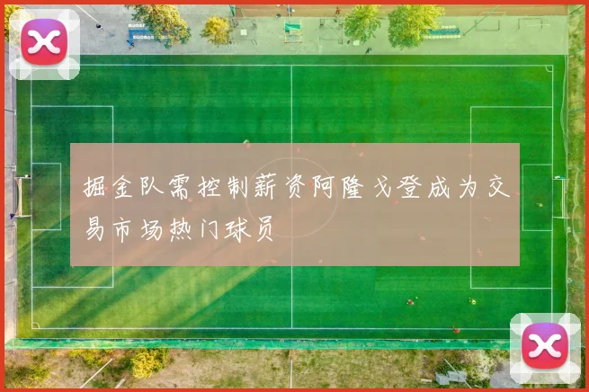 掘金队需控制薪资阿隆戈登成为交易市场热门球员