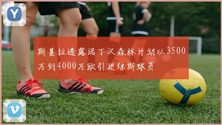 斯基拉透露诺丁汉森林计划以3500万到4000万欧引进琼斯球员