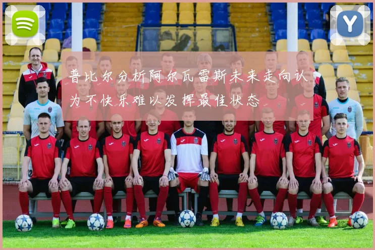 普比尔分析阿尔瓦雷斯未来走向认为不快乐难以发挥最佳状态